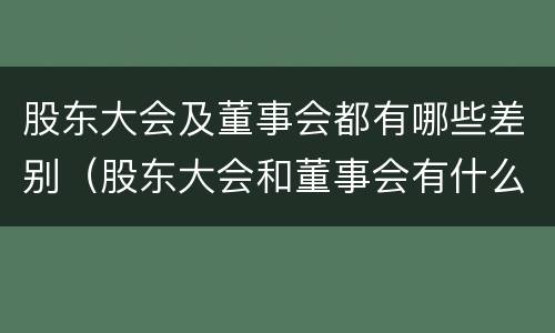 股东大会及董事会都有哪些差别（股东大会和董事会有什么区别）
