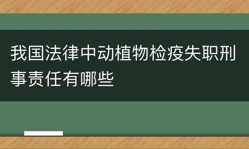 我国法律中动植物检疫失职刑事责任有哪些