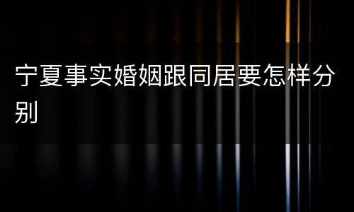 宁夏事实婚姻跟同居要怎样分别