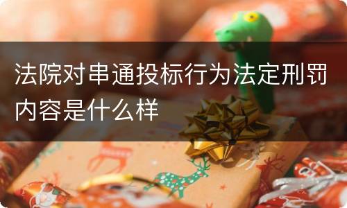 法院对串通投标行为法定刑罚内容是什么样