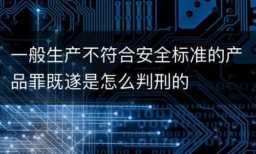 一般生产不符合安全标准的产品罪既遂是怎么判刑的