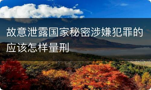 故意泄露国家秘密涉嫌犯罪的应该怎样量刑