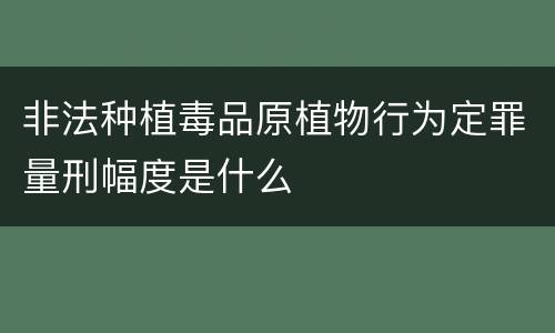 非法种植毒品原植物行为定罪量刑幅度是什么