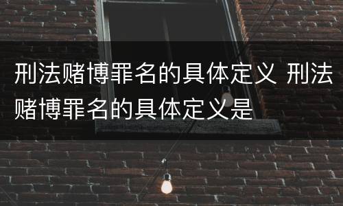 刑法赌博罪名的具体定义 刑法赌博罪名的具体定义是