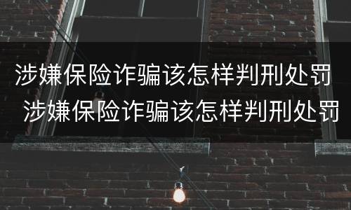 涉嫌保险诈骗该怎样判刑处罚 涉嫌保险诈骗该怎样判刑处罚案例