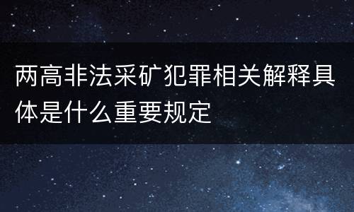 两高非法采矿犯罪相关解释具体是什么重要规定