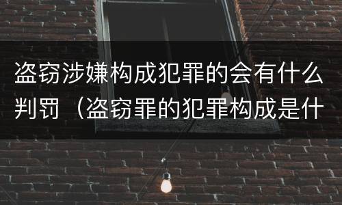 盗窃涉嫌构成犯罪的会有什么判罚（盗窃罪的犯罪构成是什么）