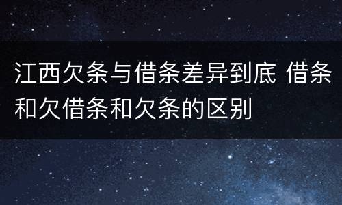 江西欠条与借条差异到底 借条和欠借条和欠条的区别