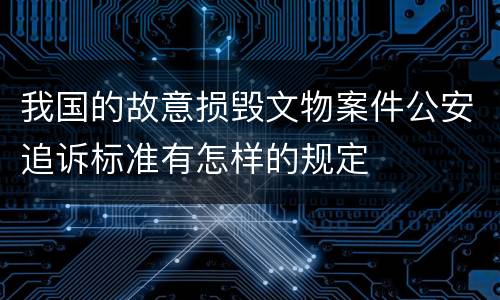 我国的故意损毁文物案件公安追诉标准有怎样的规定
