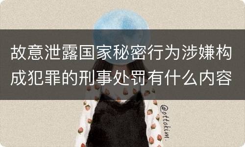 故意泄露国家秘密行为涉嫌构成犯罪的刑事处罚有什么内容