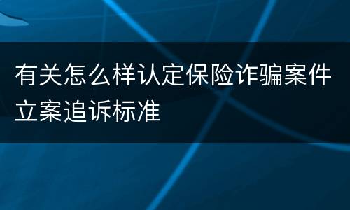 有关怎么样认定保险诈骗案件立案追诉标准