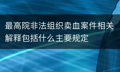 最高院非法组织卖血案件相关解释包括什么主要规定