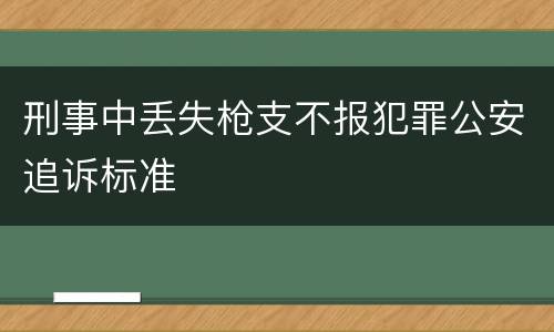 刑事中丢失枪支不报犯罪公安追诉标准