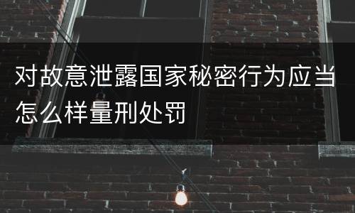 对故意泄露国家秘密行为应当怎么样量刑处罚