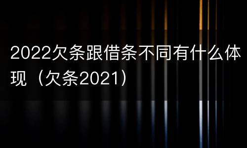 2022欠条跟借条不同有什么体现（欠条2021）