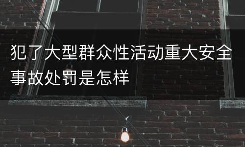 犯了大型群众性活动重大安全事故处罚是怎样