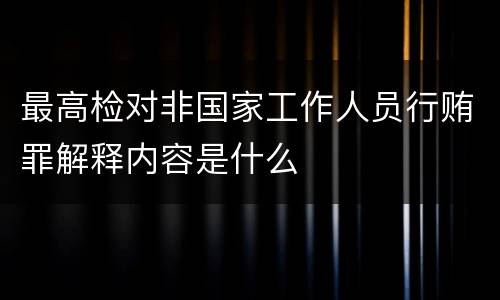 最高检对非国家工作人员行贿罪解释内容是什么
