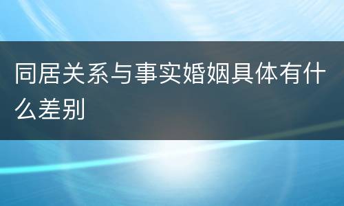 同居关系与事实婚姻具体有什么差别