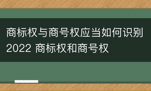 商标权与商号权应当如何识别2022 商标权和商号权