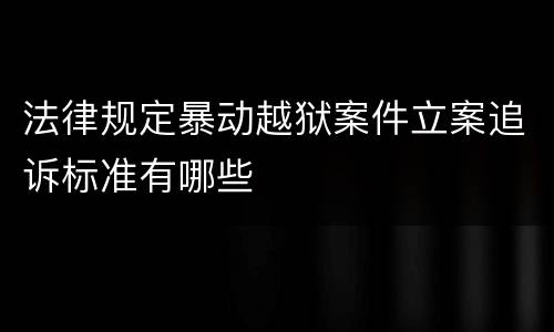 法律规定暴动越狱案件立案追诉标准有哪些