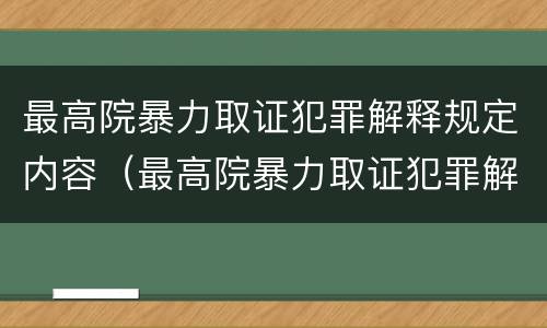最高院暴力取证犯罪解释规定内容（最高院暴力取证犯罪解释规定内容是）
