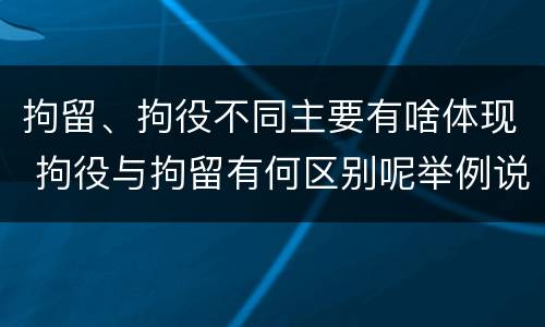 拘留、拘役不同主要有啥体现 拘役与拘留有何区别呢举例说明