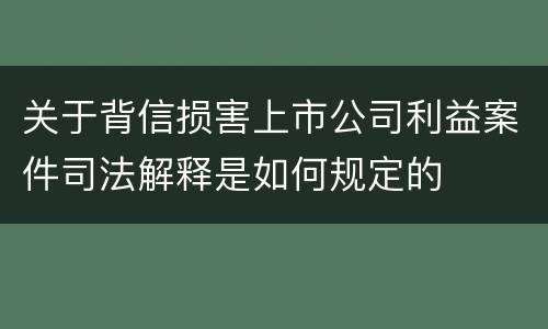 关于背信损害上市公司利益案件司法解释是如何规定的