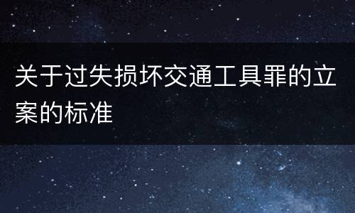 关于过失损坏交通工具罪的立案的标准