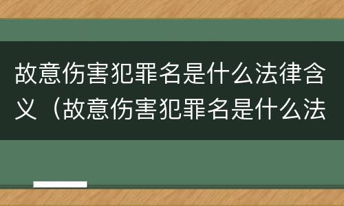 故意伤害犯罪名是什么法律含义（故意伤害犯罪名是什么法律含义）