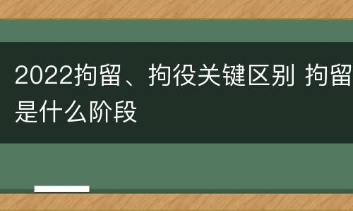 2022拘留、拘役关键区别 拘留是什么阶段