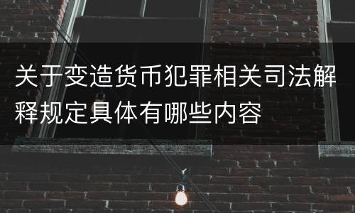 关于变造货币犯罪相关司法解释规定具体有哪些内容