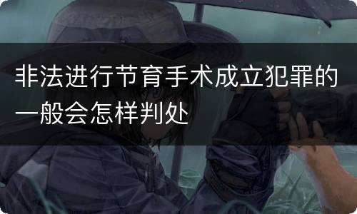 非法进行节育手术成立犯罪的一般会怎样判处