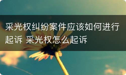采光权纠纷案件应该如何进行起诉 采光权怎么起诉