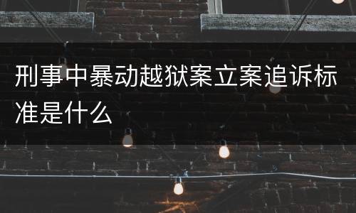 刑事中暴动越狱案立案追诉标准是什么