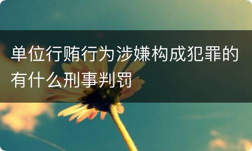 单位行贿行为涉嫌构成犯罪的有什么刑事判罚