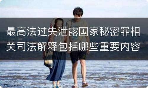 最高法过失泄露国家秘密罪相关司法解释包括哪些重要内容