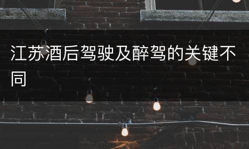 江苏酒后驾驶及醉驾的关键不同