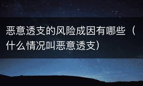 恶意透支的风险成因有哪些（什么情况叫恶意透支）
