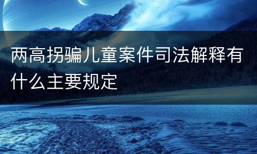 两高拐骗儿童案件司法解释有什么主要规定