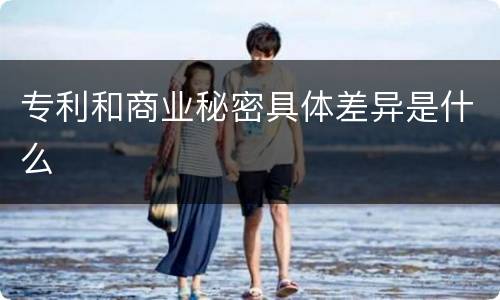 专利和商业秘密具体差异是什么
