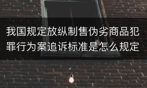 我国规定放纵制售伪劣商品犯罪行为案追诉标准是怎么规定