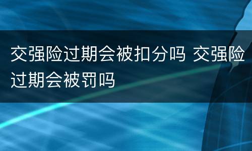 交强险过期会被扣分吗 交强险过期会被罚吗