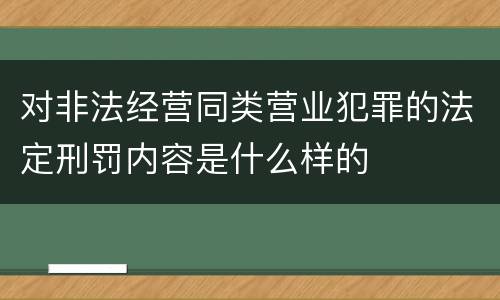 对非法经营同类营业犯罪的法定刑罚内容是什么样的