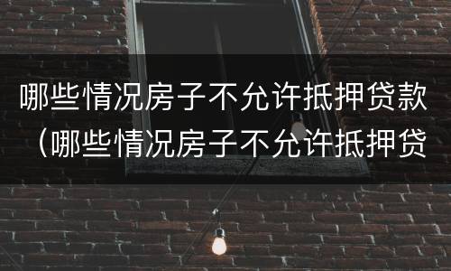 哪些情况房子不允许抵押贷款（哪些情况房子不允许抵押贷款买）