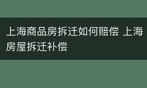 上海商品房拆迁如何赔偿 上海房屋拆迁补偿