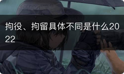 拘役、拘留具体不同是什么2022