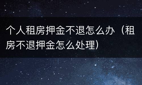 个人租房押金不退怎么办（租房不退押金怎么处理）