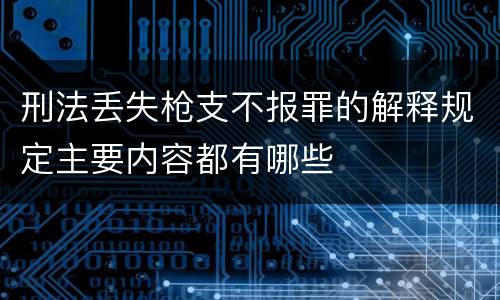 刑法丢失枪支不报罪的解释规定主要内容都有哪些