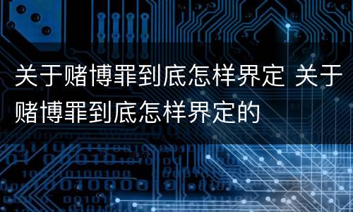 关于赌博罪到底怎样界定 关于赌博罪到底怎样界定的