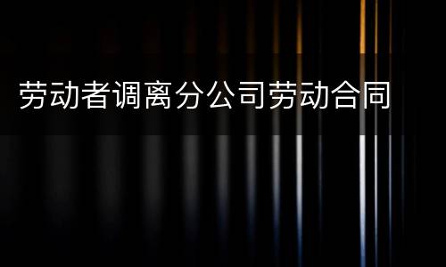 劳动者调离分公司劳动合同